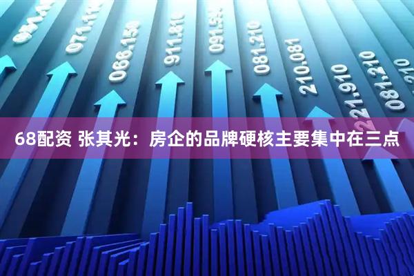 68配资 张其光：房企的品牌硬核主要集中在三点