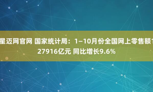星迈网官网 国家统计局：1—10月份全国网上零售额127916亿元 同比增长9.6%