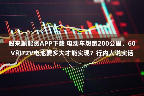 股来顺配资APP下载 电动车想跑200公里，60V和72V电池要多大才能实现？行内人说实话