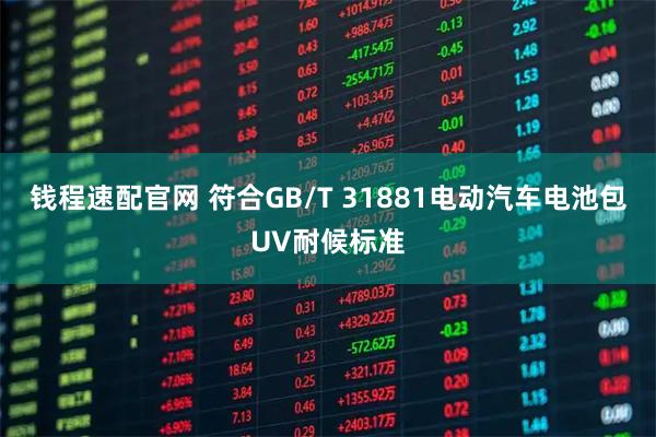 钱程速配官网 符合GB/T 31881电动汽车电池包UV耐候标准