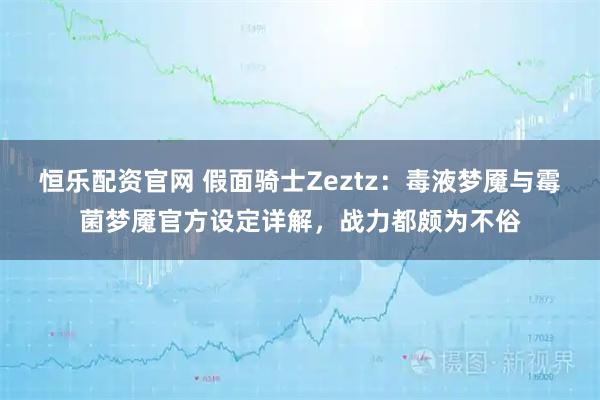 恒乐配资官网 假面骑士Zeztz：毒液梦魇与霉菌梦魇官方设定详解，战力都颇为不俗