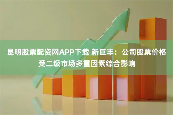 昆明股票配资网APP下载 新巨丰：公司股票价格受二级市场多重因素综合影响