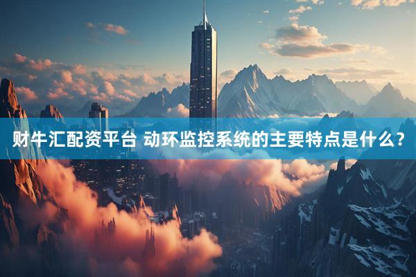 财牛汇配资平台 动环监控系统的主要特点是什么？