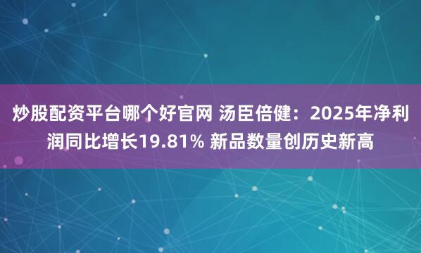 炒股配资平台哪个好官网 汤臣倍健：2025年净利润同比增长19.81% 新品数量创历史新高