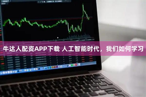牛达人配资APP下载 人工智能时代,我们如何学习
