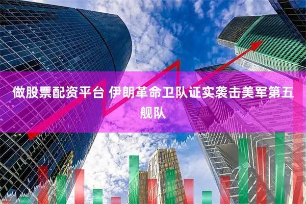 做股票配资平台 伊朗革命卫队证实袭击美军第五舰队