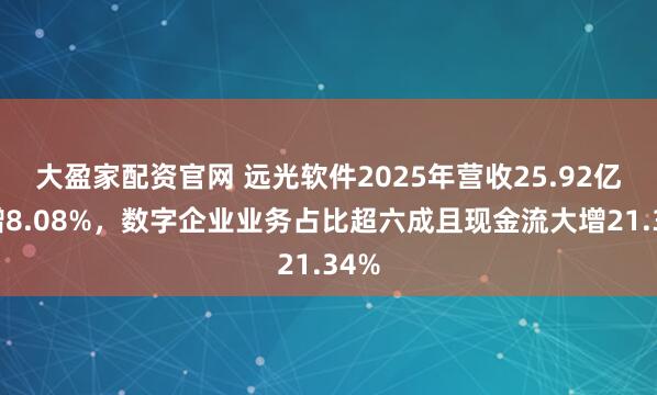 大盈家配资官网 远光软件2025年营收25.92亿元增8.08%，数字企业业务占比超六成且现金流大增21.34%